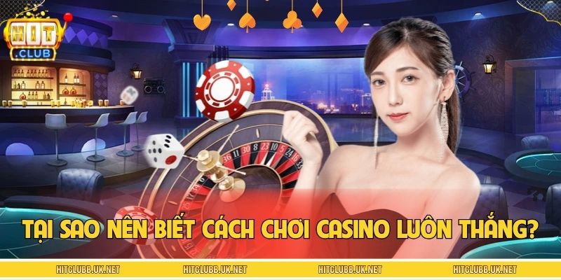 Tại sao hội viên nên biết cách chơi casino luôn thắng?